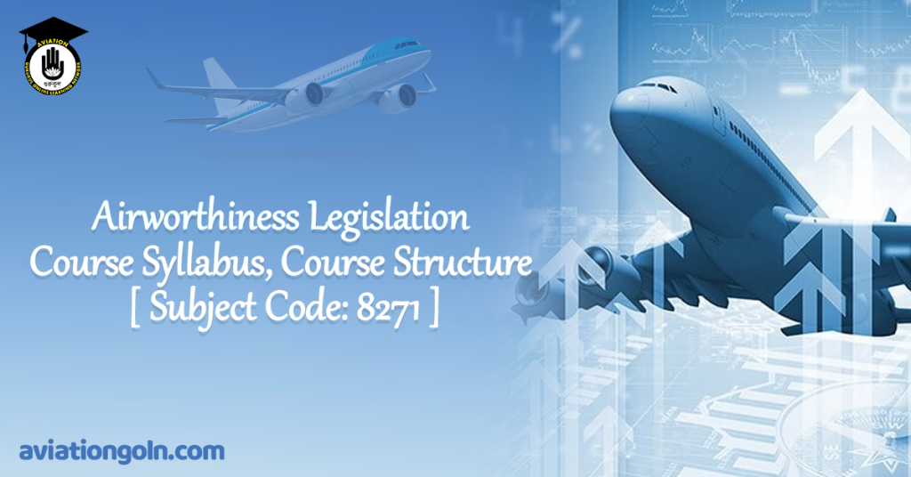 Airworthiness Legislation Course Syllabus, Course Structure [ Subject Code 8271 ]
